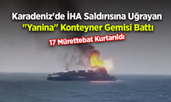 Karadeniz'de İHA Saldırısına Uğrayan "Yanina" Konteyner Gemisi Battı: 17 Mürettebat Kurtarıldı