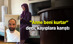 "Anne beni kurtar" dedi, kayıplara karıştı