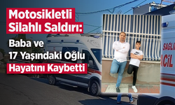 Motosikletli Silahlı Saldırı: Baba ve 17 Yaşındaki Oğlu Hayatını Kaybetti
