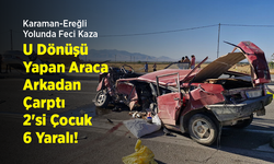 Karaman-Ereğli Yolunda Feci Kaza: U Dönüşü Yapan Araca Arkadan Çarptı, 2'si Çocuk 6 Yaralı!