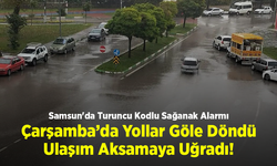 Samsun'da Turuncu Kodlu Sağanak Alarmı: Çarşamba’da Yollar Göle Döndü, Ulaşım Aksamaya Uğradı!