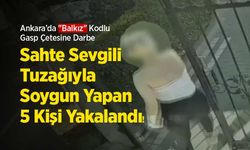 Ankara’da "Balkız" Kodlu Gasp Çetesine Darbe: Sahte Sevgili Tuzağıyla Soygun Yapan 5 Kişi Yakalandı!