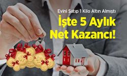 Evini Satıp 1 Kilo Altın Almıştı: İşte 5 Aylık Net Kazancı!