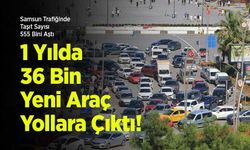 Samsun Trafiğinde Taşıt Sayısı 555 Bini Aştı: 1 Yılda 36 Bin Yeni Araç Yollara Çıktı!
