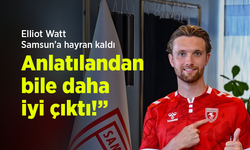Elliot Watt Samsun’a hayran kaldı: “Anlatılandan bile daha iyi çıktı!”