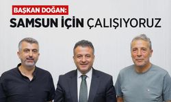 DOĞAN: SAMSUN İÇİN ÇALIŞIYORUZ