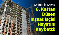 Şaibeli İş Kazası: 6. Kattan Düşen İnşaat İşçisi Hayatını Kaybetti!