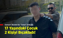Samsun İlkadım'da "Tokat" İntikamı: 17 Yaşındaki Çocuk 2 Kişiyi Bıçakladı!