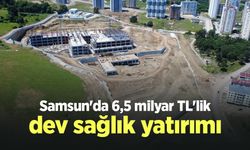 Samsun'da 6,5 milyar TL'lik dev sağlık yatırımı