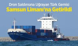 Dron Saldırısına Uğrayan Türk Gemisi Samsun Limanı'na Getirildi