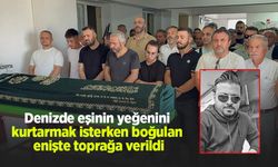 Denizde eşinin yeğenini kurtarmak isterken boğulan enişte toprağa verildi