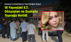 Samsun Çarşamba'yı Yasa Boğan Kaza! 18 Yaşındaki E.T. Gözyaşları ve Dualarla Toprağa Verildi
