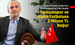 İş İnsanı Galip Öztürk'ten Samsun Sporuna Çifte Destek: Samsunspor ve Kadın Futboluna 2 Milyon TL Bağış!