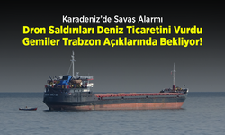 Karadeniz’de Savaş Alarmı: Dron Saldırıları Deniz Ticaretini Vurdu, Gemiler Trabzon Açıklarında Bekliyor!