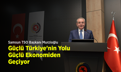 Samsun TSO Başkanı Murzioğlu: "Güçlü Türkiye'nin Yolu Güçlü Ekonomiden Geçiyor"