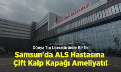Dünya Tıp Literatüründe Bir İlk: Samsun'da ALS Hastasına Çift Kalp Kapağı Ameliyatı!