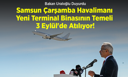 Bakan Uraloğlu Duyurdu: Samsun Çarşamba Havalimanı Yeni Terminal Binasının Temeli 3 Eylül'de Atılıyor!