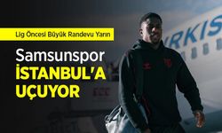 Lig Öncesi Büyük Randevu Yarın! Samsunspor İSTANBUL'A UÇUYOR