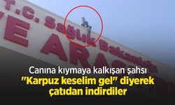 Canına kıymaya kalkışan şahsı "Karpuz keselim gel" diyerek çatıdan indirdiler