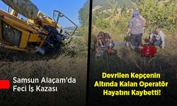 Samsun Alaçam'da Feci İş Kazası: Devrilen Kepçenin Altında Kalan Operatör Hayatını Kaybetti!