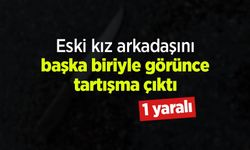 Eski kız arkadaşını başka biriyle görünce tartışma çıktı: 1 yaralı