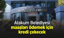 Atakum Belediyesi maaşları ödemek için kredi çekecek