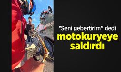 "Seni gebertirim" dedi, motokuryeye saldırdı