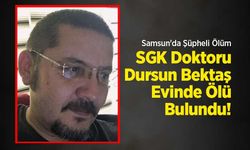 Samsun'da Şüpheli Ölüm: SGK Doktoru Dursun Bektaş Evinde Ölü Bulundu!