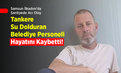 Samsun İlkadım’da Şantiyede Acı Olay: Tankere Su Dolduran Belediye Personeli Hayatını Kaybetti!
