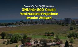 Samsun’a Dev Sağlık Yatırımı: OMÜ’nün 800 Yataklı Yeni Hastane Projesinde İmzalar Atılıyor!