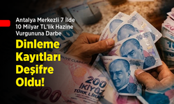 Antalya Merkezli 7 İlde 10 Milyar TL’lik Hazine Vurgununa Darbe: Şok Dinleme Kayıtları Deşifre Oldu!