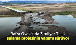 Bafra Ovası'nda 3 milyar TL'lik sulama projesinin yapımı sürüyor