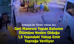 Antalya'da Yürek Yakan Acı: Geri Manevra Yapan Babanın Ölümüne Neden Olduğu 1,5 Yaşındaki Yakup Emir Toprağa Veriliyor