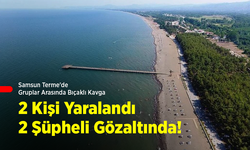 Samsun Terme'de Gruplar Arasında Bıçaklı Kavga: 2 Kişi Yaralandı, 2 Şüpheli Gözaltında!