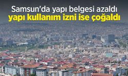 Samsun'da yapı belgesi azaldı, yapı kullanım izni ise çoğaldı