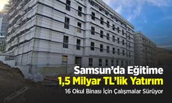 Samsun’da Eğitime 1,5 Milyar TL’lik Yatırım: 16 Okul Binası İçin Çalışmalar Sürüyor