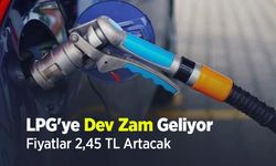LPG'ye Dev Zam Geliyor: Fiyatlar 2,45 TL Artacak