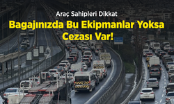 Araç Sahipleri Dikkat: Bagajınızda Bu Ekipmanlar Yoksa Cezası Var!