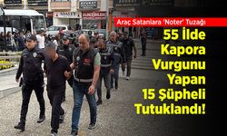 Araç Satanlara 'Noter' Tuzağı: 55 İlde Kapora Vurgunu Yapan 15 Şüpheli Tutuklandı!