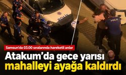 Samsun Atakum’da gece yarısı hareketli anlar! Mahalleliyi ayağa kaldırdı