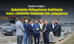 Başkan Doğan: "Şehrimizin ihtiyaçlarını belirleyip, kalıcı çözümler üretmek için çalışıyoruz"
