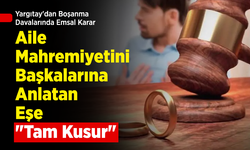 Yargıtay'dan Boşanma Davalarında Emsal Karar: Aile Mahremiyetini Başkalarına Anlatan Eşe "Tam Kusur"