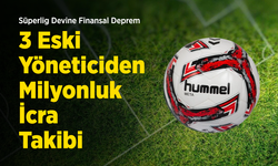 Süperlig Devine Finansal Deprem: 3 Eski Yöneticiden Milyonluk İcra Takibi!
