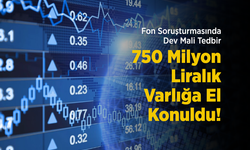Fon Soruşturmasında Dev Mali Tedbir: 750 Milyon Liralık Varlığa El Konuldu!