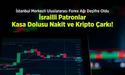 İstanbul Merkezli Uluslararası Forex Ağı Deşifre Oldu: İsrailli Patronlar, Kasa Dolusu Nakit ve Kripto Çarkı!