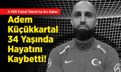 A Milli Futsal Takımı'na Acı Haber: Adem Küçükkartal 34 Yaşında Hayatını Kaybetti!