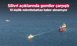 Silivri açıklarında gemiler çarpıştı: 10 kişilik mürettebattan haber alınamıyor