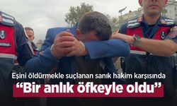 Eşini öldürmekle suçlanan sanık hakim karşısında: “Bir anlık öfkeyle oldu”