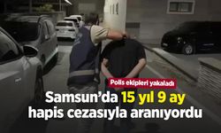 Samsun’da 15 yıl 9 ay hapis cezasıyla aranıyordu: Polis ekipleri yakaladı
