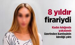 8 yıldır firariydi: Kadın kılığında yakalandı, üzerinden kardeşinin kimliği çıktı